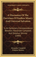 A Discussion Of The Doctrines Of Endless Misery And Universal Salvation: In An Epistolary Correspondence Between Alexander Campbell And Dolphus Skinner 1165938502 Book Cover