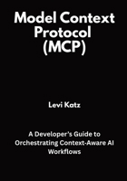 Model Context Protocol (MCP): A Developer’s Guide to Orchestrating Context Aware AI Workflows B0FVY8F982 Book Cover