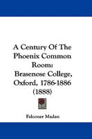 A Century Of The Phoenix Common Room: Brasenose College, Oxford, 1786-1886 1165263378 Book Cover