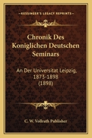 Chronik Des Koniglichen Deutschen Seminars: An Der Universitat Leipzig, 1873-1898 (1898) 1160340625 Book Cover