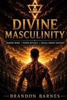 Divine Masculinity: Shadow Work, Discipline, Emotional Mastery, Sexual Energy & Purpose for Modern Men B0H3F8DNGL Book Cover