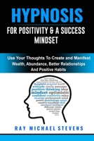 Hypnosis for Positivity & a Success Mindset: Use Your Thoughts to Create And Manifest Wealth, Abundance, Better Relationships, and Positive Habits 1801541671 Book Cover