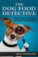 The Dog Food Detective: How to Choose the Best Dog Food 0991630408 Book Cover