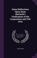 Some Reflections Upon Dean Sherlock's Vindication of the Corporation and Test Acts. By James Peirce 1140992082 Book Cover