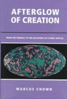 Afterglow of Creation: From the Fireball to the Discovery of Cosmic Ripples 0935702407 Book Cover