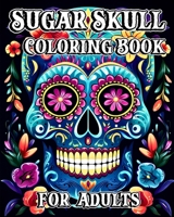 Sugar Skull Coloring Book for Adults: 35 Day of the Dead Designs with Beautiful Flower Patterns B0CJ1DKNQ9 Book Cover