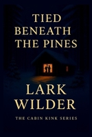 Tied Beneath the Pines: A ropework romance of tension, tenderness, and knots that bind more than just bodies (The Cabin Kink Series) B0FGXP8GK1 Book Cover