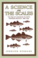 A Science on the Scales: The Rise of Canadian Atlantic Fisheries Biology, 1898-1939 0802088597 Book Cover