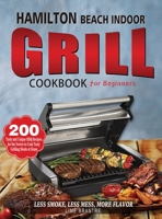 Hamilton Beach Indoor Grill Cookbook for Beginners: 200 Tasty and Unique BBQ Recipes for the Novice to Cook Tasty Grilling Meals at Home 1804141399 Book Cover