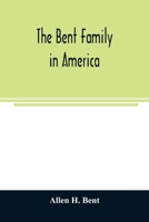 The Bent family in America. Being mainly a genealogy of the descendants of John Bent who settled in Sudbury, Mass., in 1638, with notes upon the family in England and elsewhere 9354024556 Book Cover