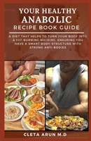 Your Healthy Anabolic Recipe Book Guide: A Diet that Helps to Turn Your Body into a Fat Burning Machine, Ensuring You have a Smart Body-Structure with Strong Anti-Bodies. B0989L7SQT Book Cover