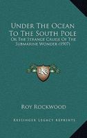 Under the Ocean to the South Pole; or, The Strange Cruise of the Submarine Wonder 1727509226 Book Cover
