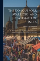 The Conquerors, Warriors, and Statesmen of India: An Historical Narrative of the Principal Events From the Invasion Mahmoud of Ghizni to That of Nader Shah 1021901504 Book Cover