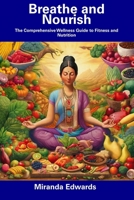Breathe and Nourish: The Comprehensive Wellness Guide to Fitness and Nutrition B0CFD6KJ16 Book Cover
