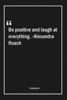 Be positive and laugh at everything. -Alexandra Roach: Lined Gift Notebook With Unique Touch Journal Lined Premium 120 Pages positive Quotes 1661944965 Book Cover