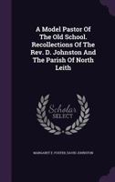 A Model Pastor of the Old School. Recollections of the REV. D. Johnston and the Parish of North Leith 1340678934 Book Cover