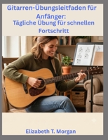 Gitarren-Übungsleitfaden für Anfänger: Tägliche Übung für schnellen Fortschritt (German Edition) B0H7X6XT4D Book Cover