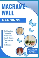 MACRAMÉ WALL HANGINGS: Tie Stunning Decorative Pieces with Simple Knots, Patterns, and Cord Techniques B0FHWZY5FC Book Cover