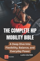 THE COMPLETE HIP MOBILITY BIBLE: A Deep Dive Into Flexibility, Balance, and Everyday Power B0FN8CYHCS Book Cover