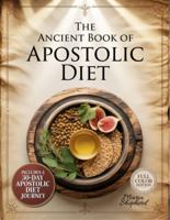 The Ancient Book of Apostolic Diet: 100+ Easy Biblical Recipes for Real Families — Clean Food, Faithful Living, and a 30-Day Apostolic Diet Plan | Sacred Meals Made Simple & Affordable | Color Images B0FL15Q494 Book Cover