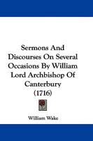 Sermons And Discourses On Several Occasions By William Lord Archbishop Of Canterbury 1104465361 Book Cover