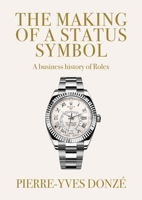 The Making of a Status Symbol: A Business History of Rolex 1526188414 Book Cover