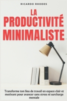 La Productivité Minimaliste: Transforme ton lieu de travail en espace clair et motivant pour avancer sans stress ni surcharge mentale B0FTM3G79L Book Cover