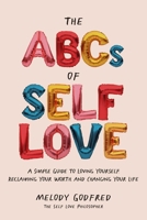 The ABCs of Self Love: A Simple Guide to Loving Yourself, Reclaiming Your Worth, and Changing Your Life 1524871230 Book Cover