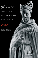Henry VI and the Politics of Kingship 0521420393 Book Cover