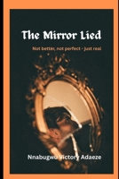 The Mirror Lied: Not better, not perfect -just real B0F83GS54L Book Cover