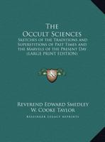 The Occult Sciences: Sketches of the traditions and superstitions of past times, and the marvels of the present day 0766145794 Book Cover