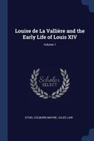 Louise De La Vallière and the Early Life of Louis XIV; Volume 1 1376717859 Book Cover