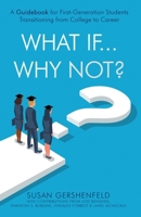 What If...Why Not?: A Guidebook for First-Generation Students Transitioning from College to Career 1647049857 Book Cover