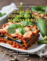 DASH DIET COOKBOOK FOR BEGINNERS 2023: EASY TO COOK RECIPES TO HELP LOWER BLOOD PRESSURE B0CG8CW1VP Book Cover