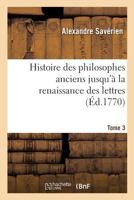 Histoire Des Philosophes Anciens, Jusqu'a La Renaissance Des Lettres, Avec Leurs Portraits, Volume 3... 1145298362 Book Cover