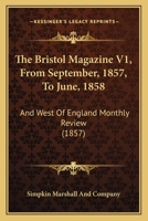 The Bristol Magazine V1, From September, 1857, To June, 1858: And West Of England Monthly Review 1120731771 Book Cover