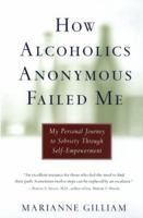 How Alcoholics Anonymous Failed Me : My Personal Journey to Sobriety Through Self-Empowerment 0688170137 Book Cover