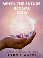 When the Future Became Now : Expanding Love and Respect As Cultures Collide 0578570815 Book Cover