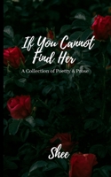 If You Cannot Find Her: A Book of Poetry & Prose 1734019905 Book Cover