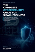 The Complete Cybersecurity Guide for Small Business, 2026 Edition: Protect Your Business, Your Customers, and Your Future - A Plain-English Guide to Digital Security for Non-Technical Business Owners B0GZWMXV73 Book Cover