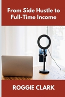 From Side Hustle to Full-Time Income: A Practical Guide to Building Structured, Sustainable Income From What You Already Do B0GNT1ZTGK Book Cover