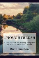 Thoughtbrush: A Collection of Poetry Inspired by Art and Artists 1523841702 Book Cover