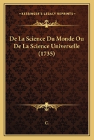 De La Science Du Monde Ou De La Science Universelle (1735) 1165907119 Book Cover