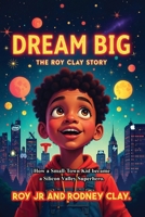 "Dream Big - The Roy Clay Story": "How a Small-Town Kid Became a Silicon Valley Superhero" B0GY62ZNYR Book Cover