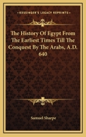 The History Of Egypt From The Earliest Times Till The Conquest By The Arabs, A.D. 640 1241443556 Book Cover