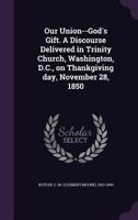 Our Union--God's Gift. a Discourse Delivered in Trinity Church, Washington, D.C., on Thankgiving Day, November 28, 1850 1272550052 Book Cover