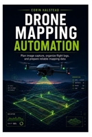 DRONE MAPPING AUTOMATION: Plan image capture, organize flight logs, and prepare reliable mapping data B0H6ZP455M Book Cover
