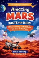 Amazing Mars Facts for Kids: 51 Fun, Surprising and Mind-Blowing Space Facts for Curious Boys and Girls Ages 6–10 — Learn About Mars Rovers, ... on the Red Planet (The Space Quest Series) B0GV8VSQFR Book Cover