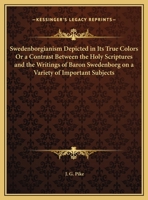 Swedenborgianism Depicted in Its True Colors or a Contrast Between the Holy Scriptures and the Writings of Baron Swedenborg on a Variety of Important 0766179001 Book Cover