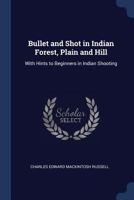 Bullet and Shot in Indian Forest, Plain and Hill: With Hints to Beginners in Indian Shooting 1021611859 Book Cover